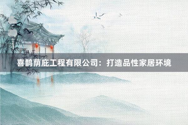 喜鹊荫庇工程有限公司：打造品性家居环境