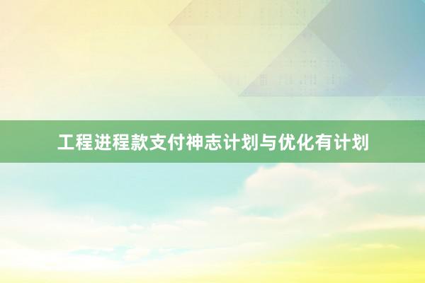 工程进程款支付神志计划与优化有计划
