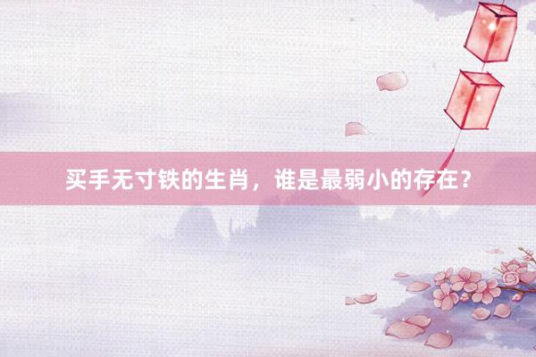 买手无寸铁的生肖，谁是最弱小的存在？