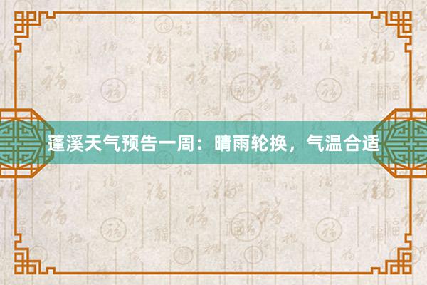 蓬溪天气预告一周：晴雨轮换，气温合适