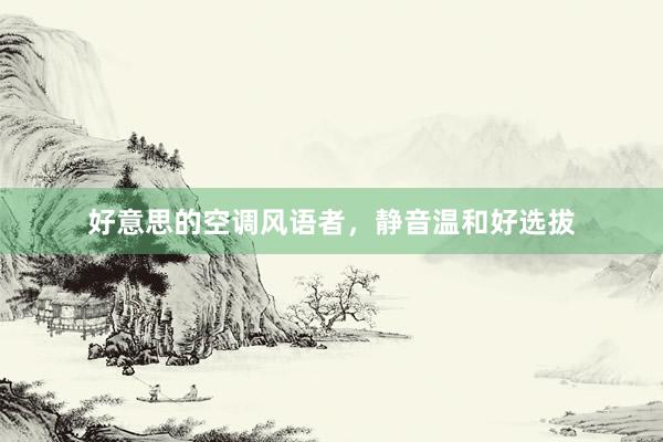 好意思的空调风语者，静音温和好选拔